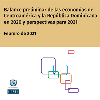 Balance preliminar de las economías de Centroamérica y la República Dominicana en 2020 y perspectivas para 2021. Febrero de 2021