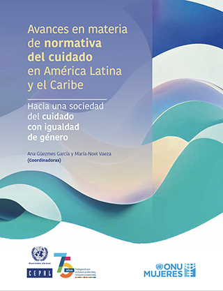 Avances en materia de normativa del cuidado en América Latina y el Caribe: hacia una sociedad del cuidado con igualdad de género
