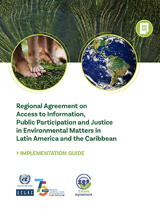 Regional Agreement on Access to Information, Public Participation and Justice in Environmental Matters in Latin America and the Caribbean. Implementation guide