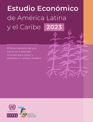 Estudio Económico de América Latina y el Caribe 2023. El financiamiento de una transición sostenible: inversión para crecer y enfrentar el cambio climático