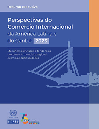 Perspectivas do Comércio Internacional da América Latina e do Caribe, 2023. Mudanças estruturais e tendências no comércio mundial e regional: desafios e oportunidades. Resumo executivo