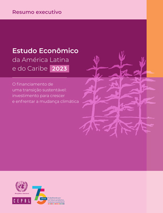 Estudo Econômico da América Latina e do Caribe 2023. O financiamento de uma transição sustentável: investimento para crescer e enfrentar a mudança climática. Resumo executivo